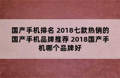 国产手机排名 2018七款热销的国产手机品牌推荐 2018国产手机哪个品牌好